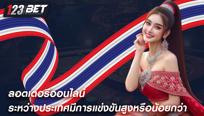 ลอตเตอรีออนไลน์ ระหว่างประเทศมีการแข่งขันสูงหรือน้อยกว่า