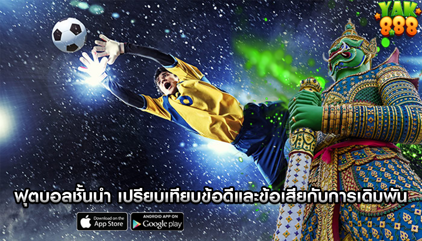 ฟุตบอลชั้นนำ เปรียบเทียบข้อดีและข้อเสียกับการเดิมพันแบบเดิมๆ