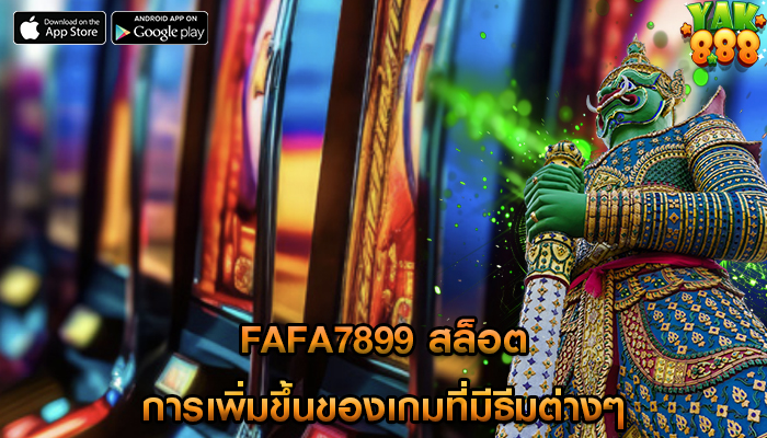 fafa7899 สล็อต การเพิ่มขึ้นของเกมที่มีธีมต่างๆ