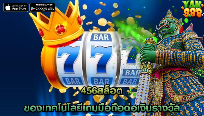 456สล็อต ของเทคโนโลยีเกมมือถือต่อเงินรางวัล