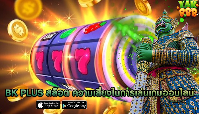 bk plus สล็อต ความเสี่ยงในการเล่นเกมออนไลน์