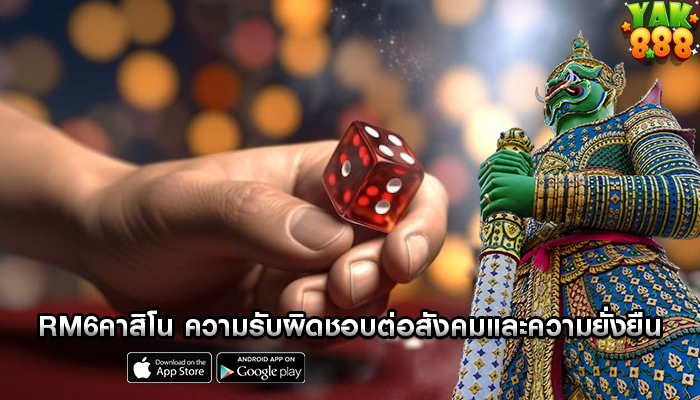 rm6คาสิโน ความรับผิดชอบต่อสังคมและความยั่งยืน