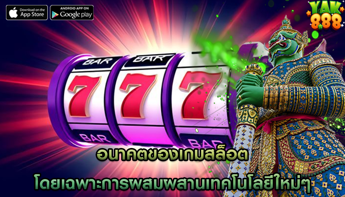 อนาคตของเกมสล็อต โดยเฉพาะการผสมผสานเทคโนโลยีใหม่ๆ