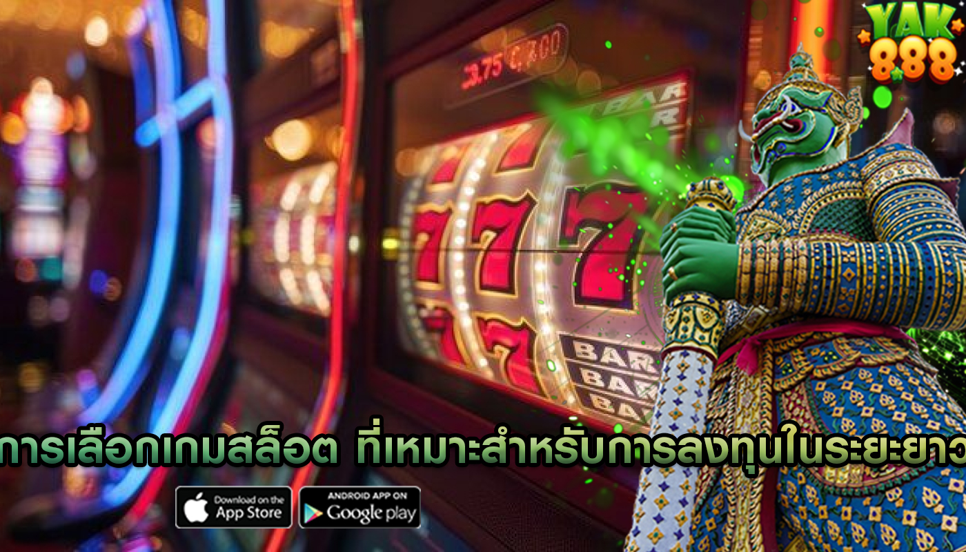 การเลือกเกมสล็อต ที่เหมาะสำหรับการลงทุนในระยะยาว