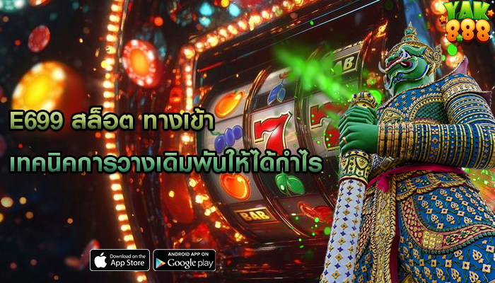 e699 สล็อต ทางเข้า เทคนิคการวางเดิมพันให้ได้กำไร