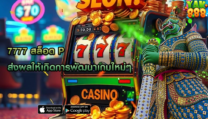 7777 สล็อต p ส่งผลให้เกิดการพัฒนาเกมใหม่ๆ