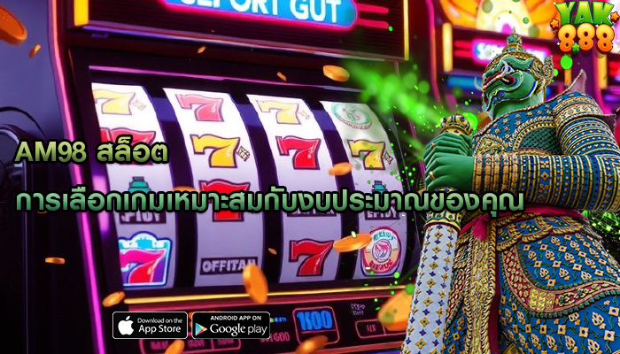 am98 สล็อต การเลือกเกมเหมาะสมกับงบประมาณของคุณ