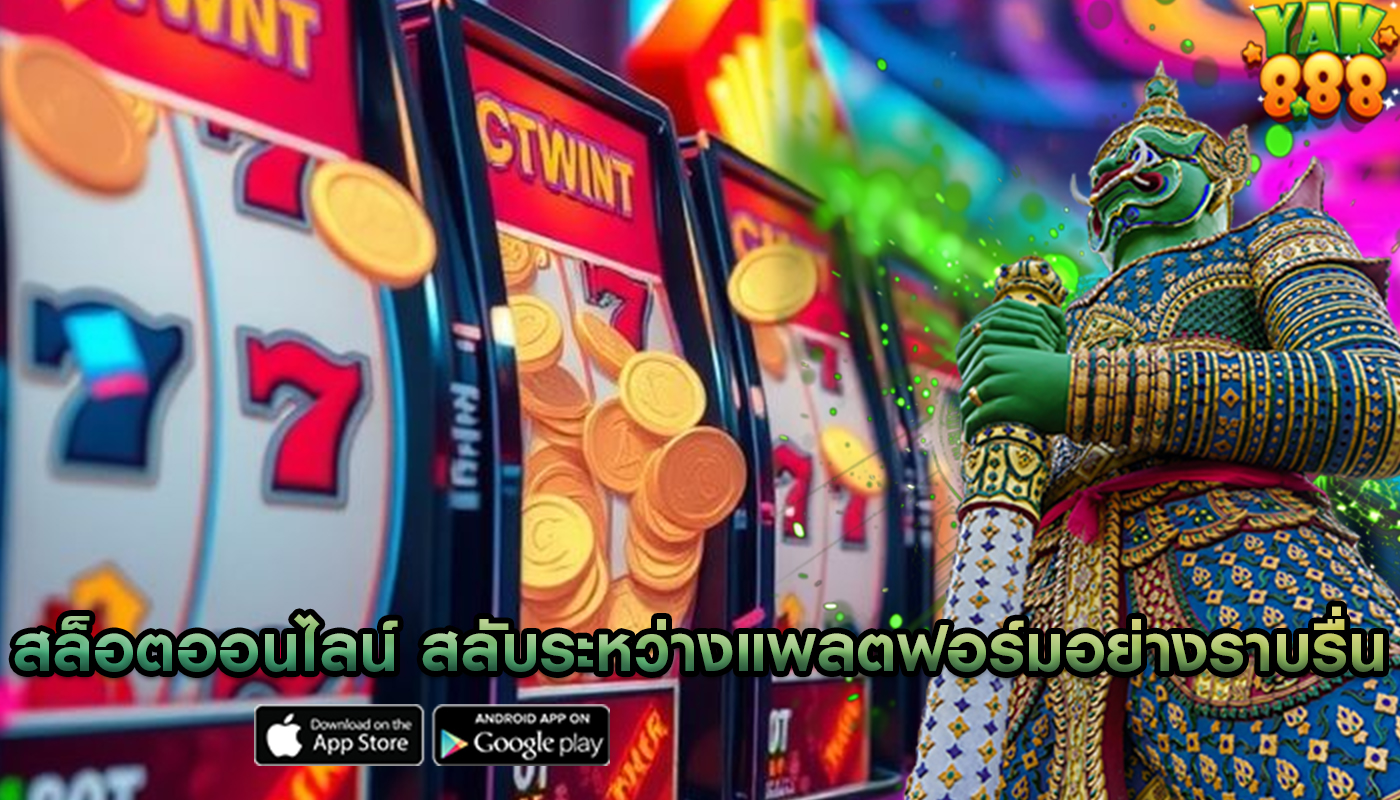 สล็อตออนไลน์ สลับระหว่างแพลตฟอร์มอย่างราบรื่น